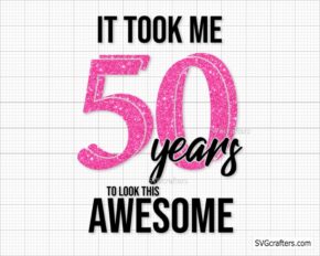 It Took Me 50 Years To Look This Awesome Svg, 50th Birthday